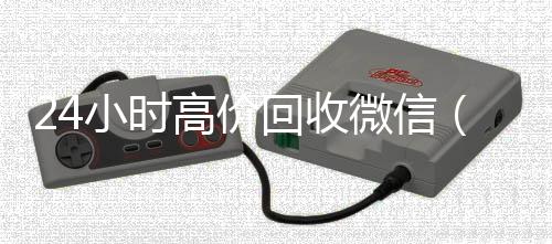 24小时高价回收微24小时收vx秒结信（24小时高价回收vx秒结平台）